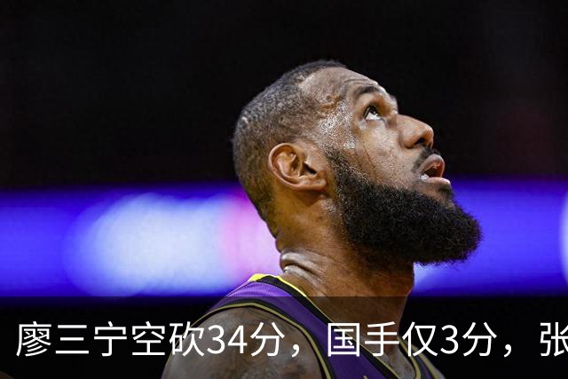 廖三宁空砍34分，国手仅3分，张镇麟28分大胜对手