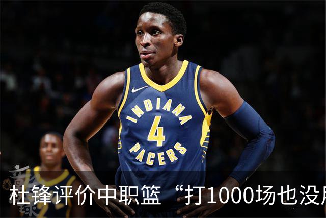 杜锋评价中职篮“打1000场也没用”，和他说的“20分算个屁”是一体两面，一个意思